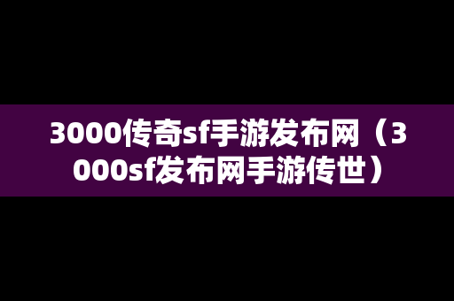 3000传奇sf手游发布网（3000sf发布网手游传世）