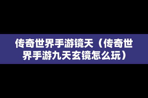 传奇世界手游镜天（传奇世界手游九天玄镜怎么玩）