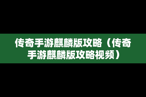 传奇手游麒麟版攻略（传奇手游麒麟版攻略视频）