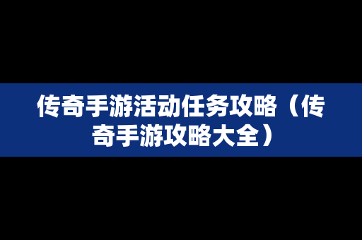 传奇手游活动任务攻略（传奇手游攻略大全）