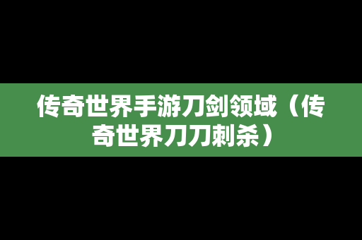 传奇世界手游刀剑领域（传奇世界刀刀刺杀）