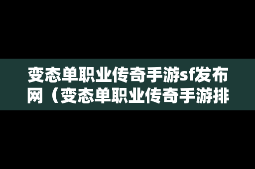 变态单职业传奇手游sf发布网（变态单职业传奇手游排行榜）