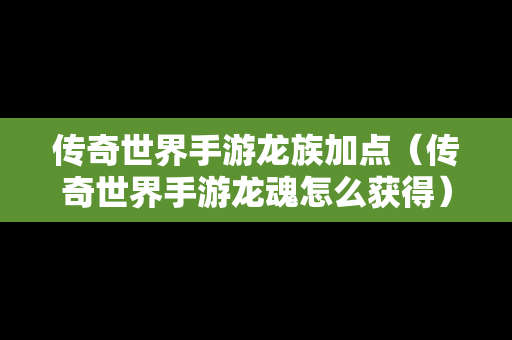 传奇世界手游龙族加点（传奇世界手游龙魂怎么获得）