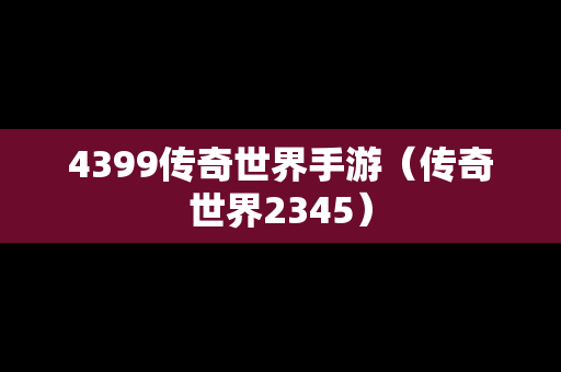 4399传奇世界手游（传奇世界2345）