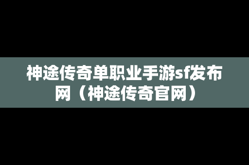 神途传奇单职业手游sf发布网（神途传奇官网）