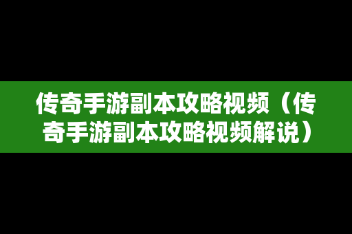 传奇手游副本攻略视频（传奇手游副本攻略视频解说）