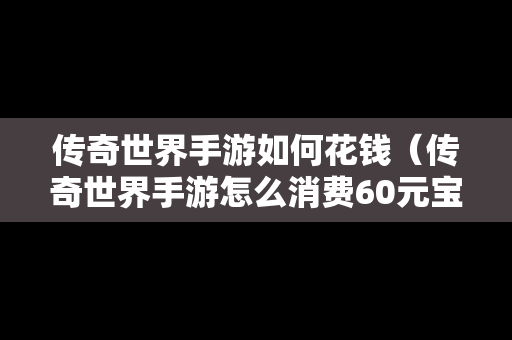 传奇世界手游如何花钱（传奇世界手游怎么消费60元宝）