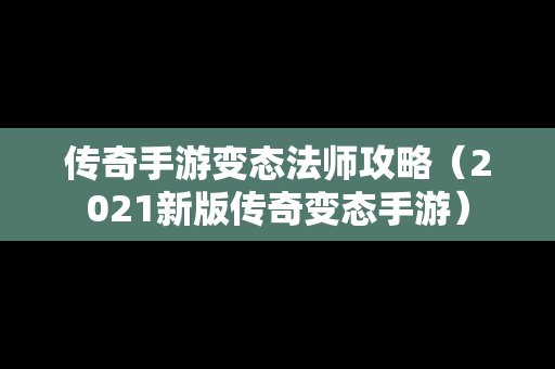 传奇手游变态法师攻略（2021新版传奇变态手游）