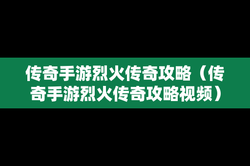 传奇手游烈火传奇攻略（传奇手游烈火传奇攻略视频）