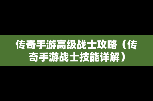 传奇手游高级战士攻略（传奇手游战士技能详解）