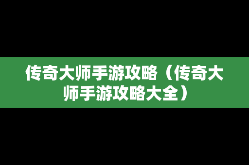 传奇**手游攻略（传奇**手游攻略大全）