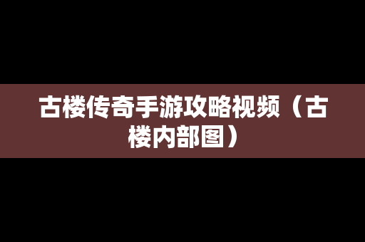 古楼传奇手游攻略视频（古楼内部图）