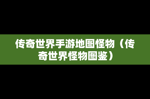 传奇世界手游地图怪物（传奇世界怪物图鉴）