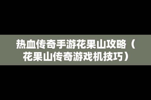 热血传奇手游花果山攻略（花果山传奇游戏机技巧）