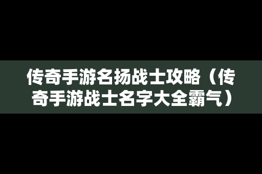 传奇手游名扬战士攻略（传奇手游战士名字大全霸气）