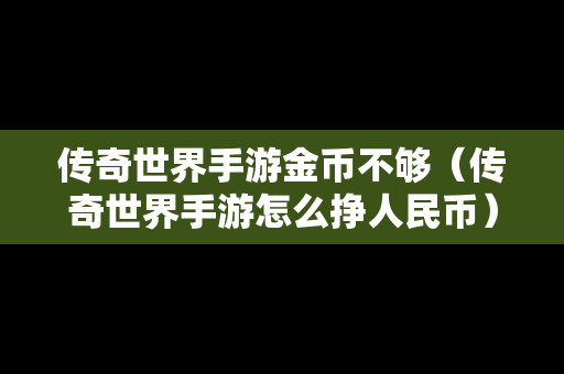 传奇世界手游金币不够（传奇世界手游怎么挣人民币）