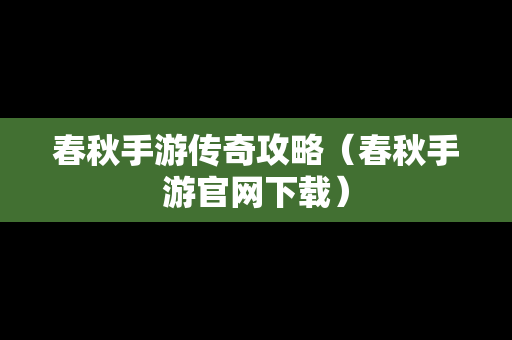 春秋手游传奇攻略（春秋手游官网下载）