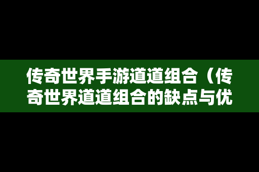 传奇世界手游道道组合（传奇世界道道组合的缺点与优势）