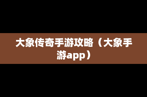 大象传奇手游攻略（大象手游app）