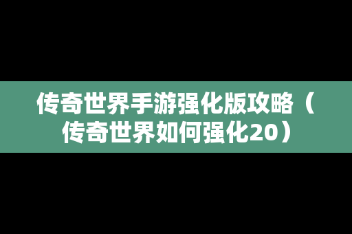 传奇世界手游强化版攻略（传奇世界如何强化20）