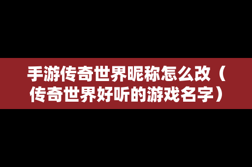 手游传奇世界昵称怎么改（传奇世界好听的游戏名字）