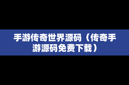 手游传奇世界源码（传奇手游源码免费下载）