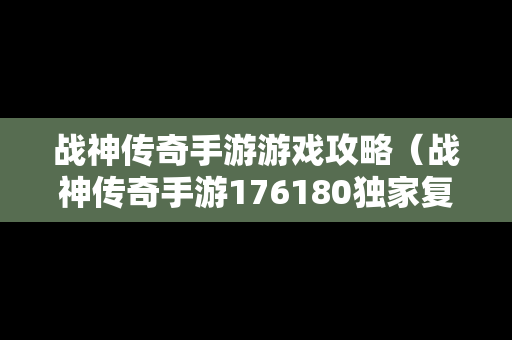 战神传奇手游游戏攻略（战神传奇手游176180独家复古）