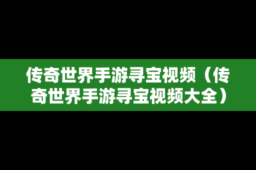 传奇世界手游寻宝视频（传奇世界手游寻宝视频大全）