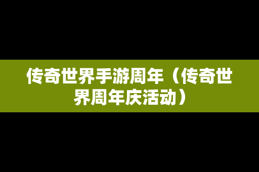 传奇世界手游周年（传奇世界周年庆活动）