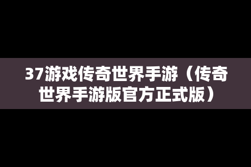 37游戏传奇世界手游（传奇世界手游版官方正式版）