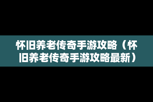 怀旧养老传奇手游攻略（怀旧养老传奇手游攻略最新）