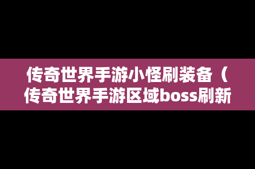 传奇世界手游小怪刷装备（传奇世界手游区域boss刷新时间和地点）