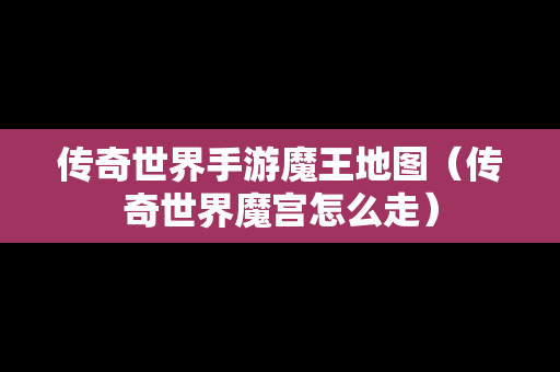 传奇世界手游魔王地图（传奇世界魔宫怎么走）