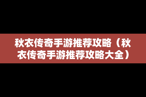 秋衣传奇手游推荐攻略（秋衣传奇手游推荐攻略大全）