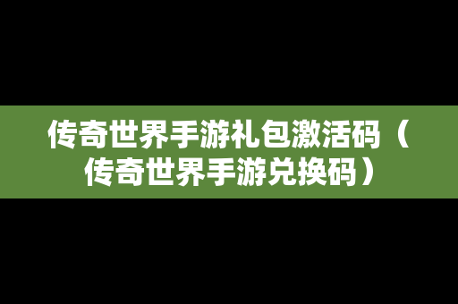 传奇世界手游礼包激活码（传奇世界手游兑换码）