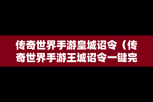 传奇世界手游皇城诏令（传奇世界手游王城诏令一键完成）