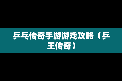 乒乓传奇手游游戏攻略（乒王传奇）