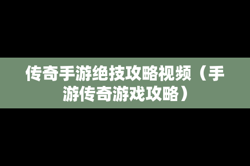 传奇手游绝技攻略视频（手游传奇游戏攻略）