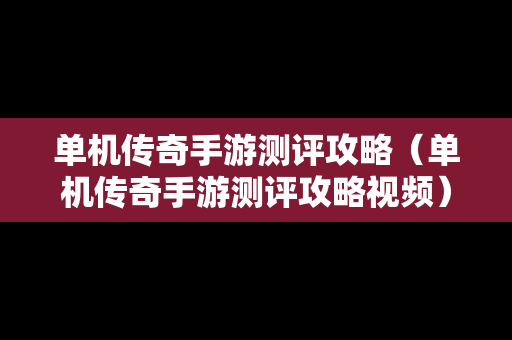 单机传奇手游测评攻略（单机传奇手游测评攻略视频）