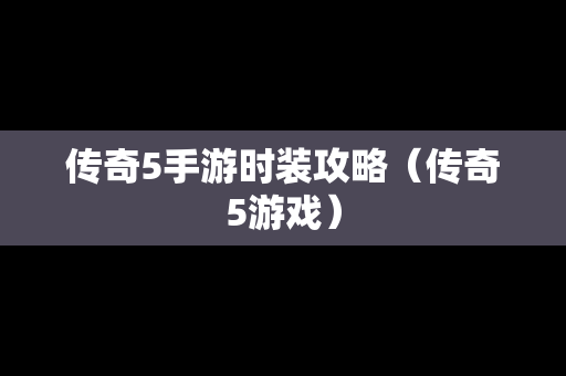 传奇5手游时装攻略（传奇5游戏）