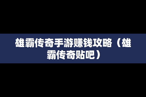 雄霸传奇手游赚钱攻略（雄霸传奇贴吧）