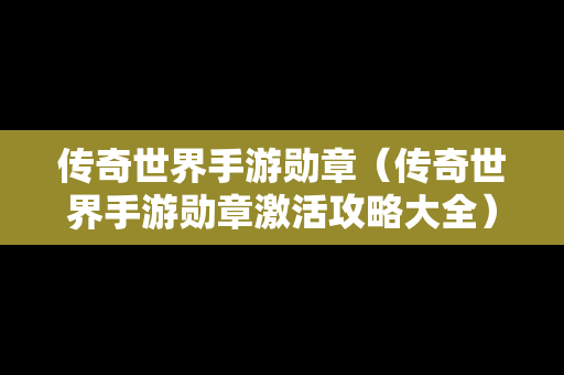 传奇世界手游勋章（传奇世界手游勋章激活攻略大全）