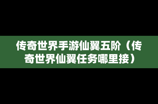 传奇世界手游仙翼五阶（传奇世界仙翼任务哪里接）