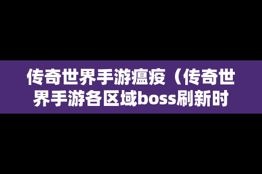 传奇世界手游瘟疫（传奇世界手游各区域boss刷新时间）