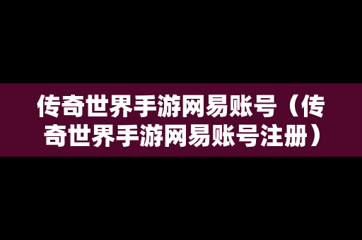 传奇世界手游网易账号（传奇世界手游网易账号注册）