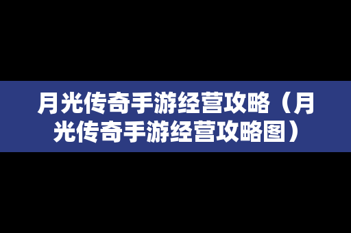 月光传奇手游经营攻略（月光传奇手游经营攻略图）