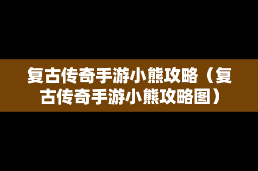 复古传奇手游小熊攻略（复古传奇手游小熊攻略图）