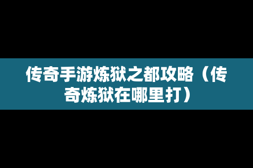 传奇手游炼狱之都攻略（传奇炼狱在哪里打）