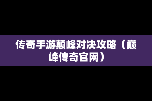 传奇手游颠峰对决攻略（巅峰传奇官网）