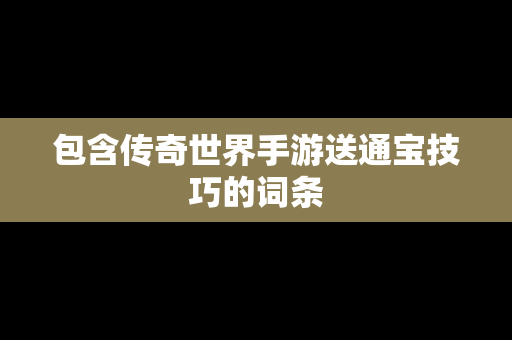 包含传奇世界手游送通宝技巧的词条